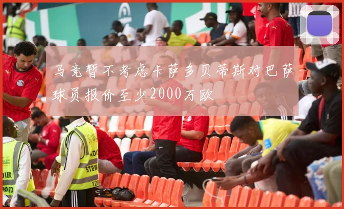 马竞暂不考虑卡萨多贝蒂斯对巴萨球员报价至少2000万欧