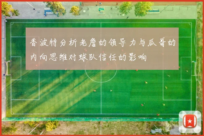 香波特分析老詹的领导力与瓜哥的内向思维对球队信任的影响