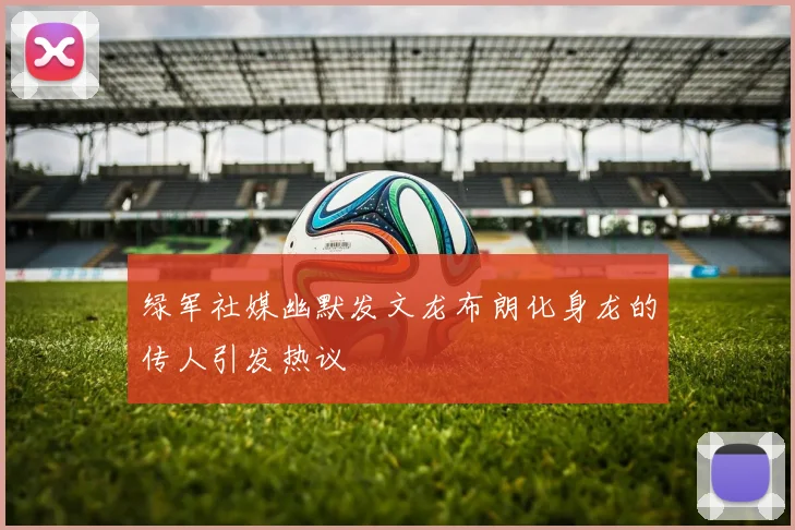 绿军社媒幽默发文龙布朗化身龙的传人引发热议