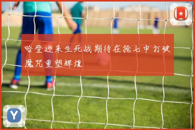 哈登迎来生死战期待在抢七中打破魔咒重塑辉煌