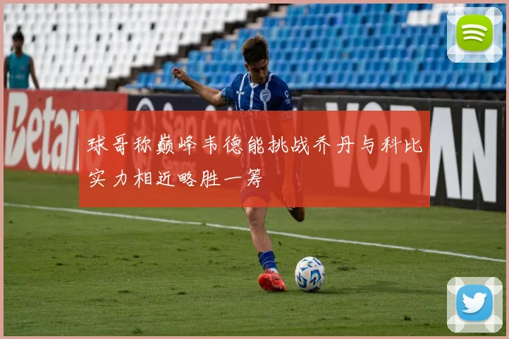 球哥称巅峰韦德能挑战乔丹与科比实力相近略胜一筹