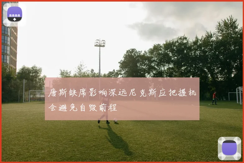 唐斯缺席影响深远尼克斯应把握机会避免自毁前程