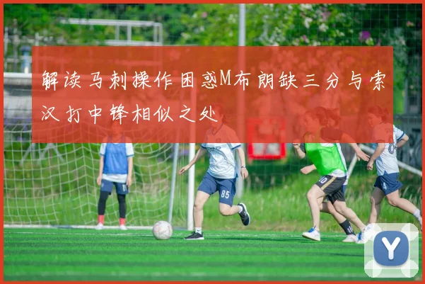 解读马刺操作困惑M布朗缺三分与索汉打中锋相似之处