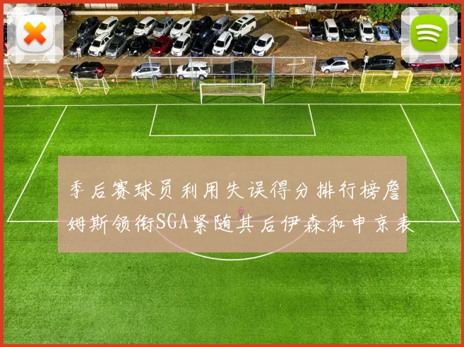 季后赛球员利用失误得分排行榜詹姆斯领衔SGA紧随其后伊森和申京表现不俗