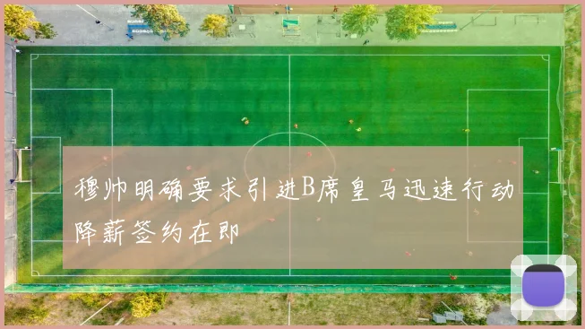 穆帅明确要求引进B席皇马迅速行动降薪签约在即