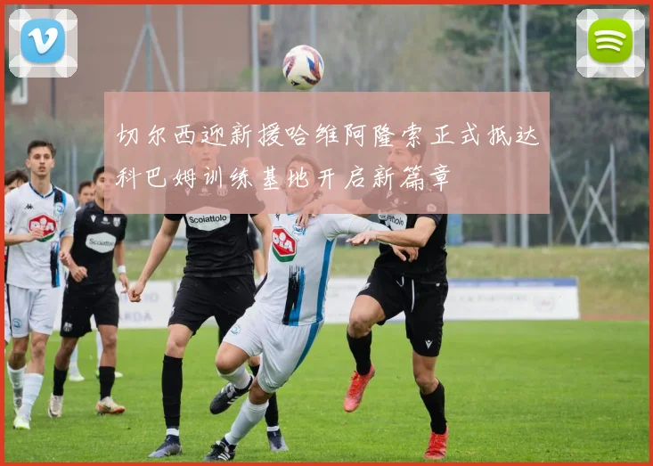 切尔西迎新援哈维阿隆索正式抵达科巴姆训练基地开启新篇章