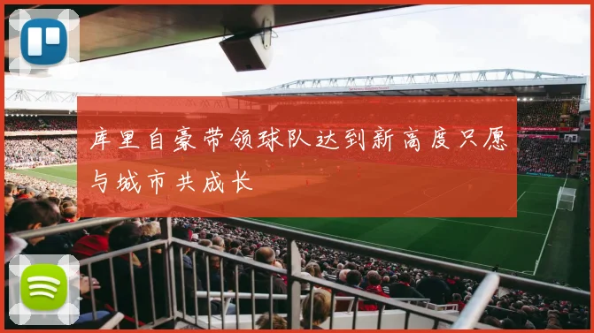 库里自豪带领球队达到新高度只愿与城市共成长