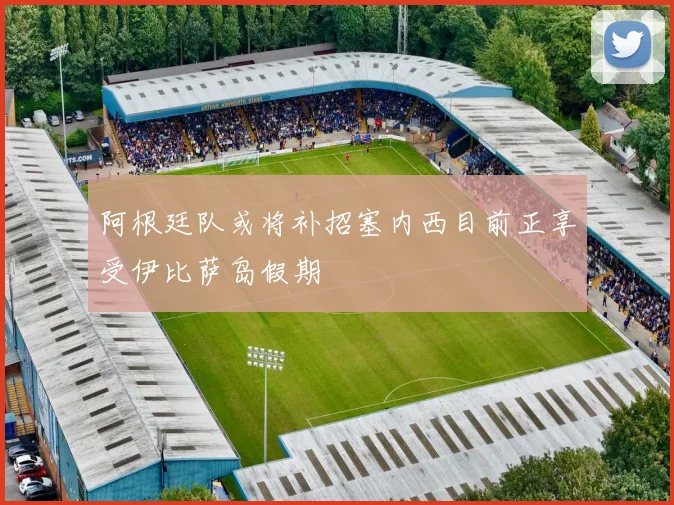 阿根廷队或将补招塞内西目前正享受伊比萨岛假期
