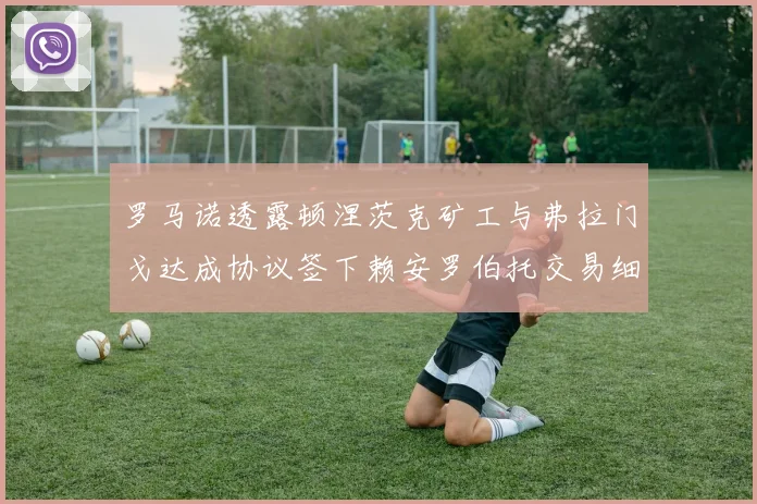 罗马诺透露顿涅茨克矿工与弗拉门戈达成协议签下赖安罗伯托交易细节