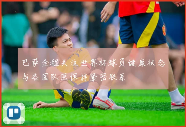 巴萨全程关注世界杯球员健康状态与各国队医保持紧密联系