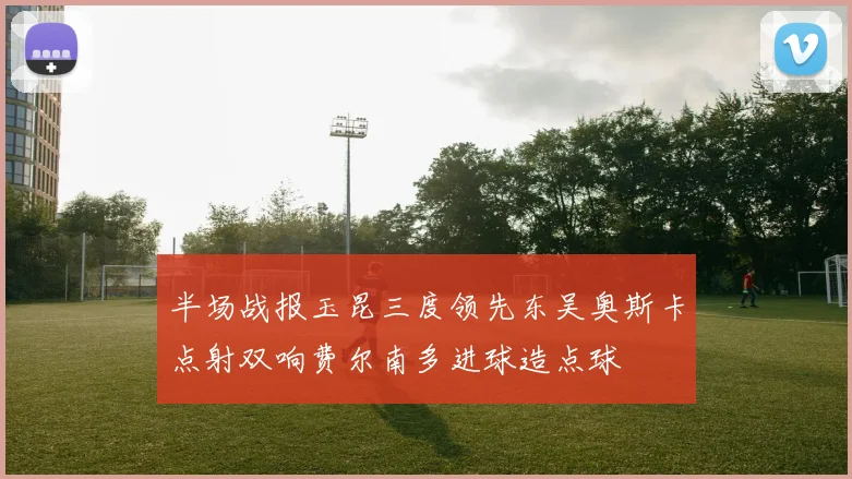 半场战报玉昆三度领先东吴奥斯卡点射双响费尔南多进球造点球