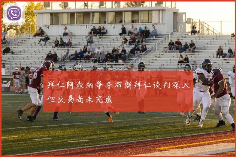 拜仁阿森纳争夺布朗拜仁谈判深入但交易尚未完成