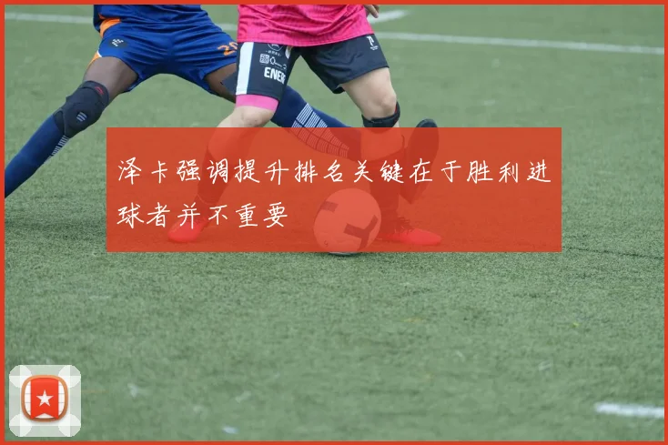 泽卡强调提升排名关键在于胜利进球者并不重要