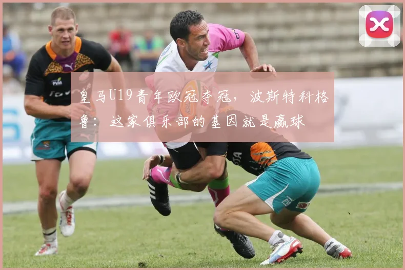 皇马U19青年欧冠夺冠，波斯特科格鲁：这家俱乐部的基因就是赢球