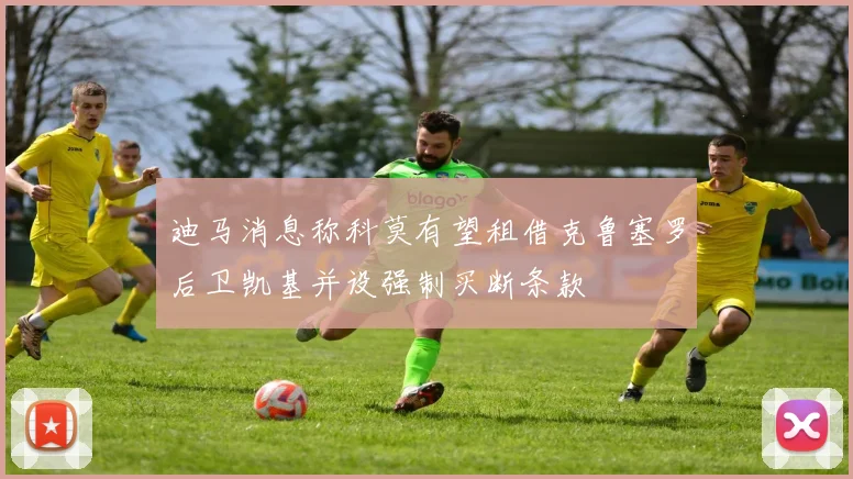 迪马消息称科莫有望租借克鲁塞罗后卫凯基并设强制买断条款